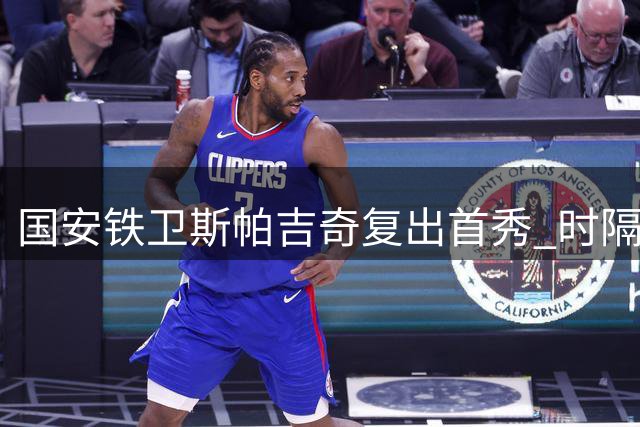 国安铁卫斯帕吉奇复出首秀 时隔365天重返中超赛场